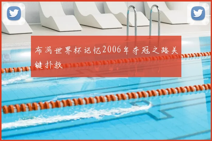 布冯世界杯记忆2006年夺冠之路关键扑救