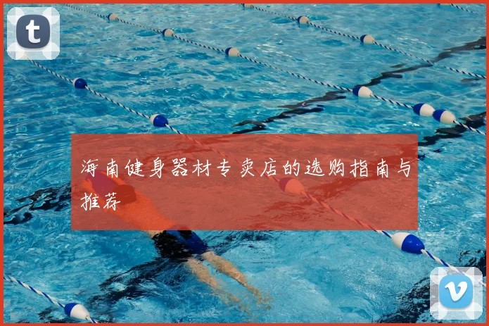 海南健身器材专卖店的选购指南与推荐