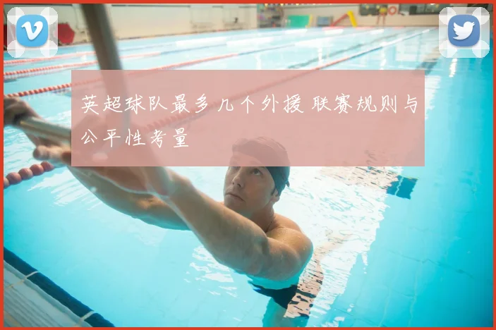 英超球队最多几个外援 联赛规则与公平性考量