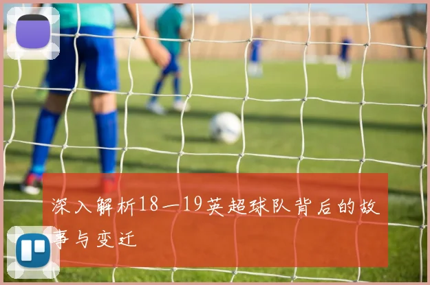 深入解析18一19英超球队背后的故事与变迁