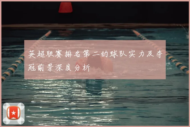 英超联赛排名第二的球队实力及夺冠前景深度分析