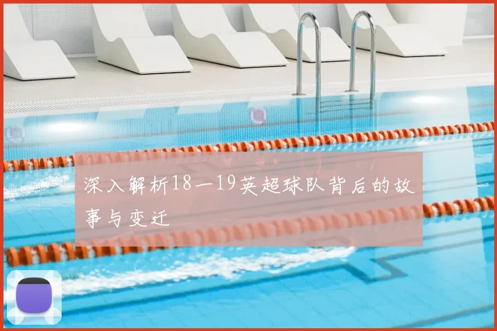 深入解析18一19英超球队背后的故事与变迁